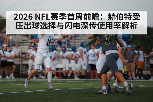 2026 NFL赛季首周前瞻:赫伯特受压出球选择与闪电深传使用率解析