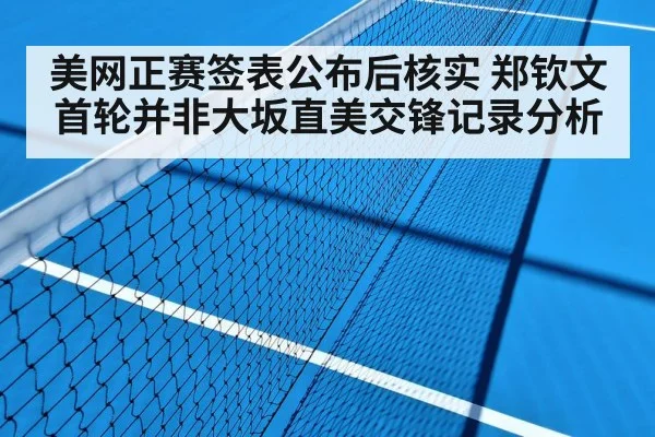 美网正赛签表公布后核实 郑钦文首轮并非大坂直美交锋记录分析