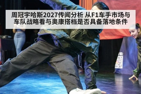 周冠宇哈斯2027传闻分析 从F1车手市场与车队战略看与奥康搭档是否具备落地条件